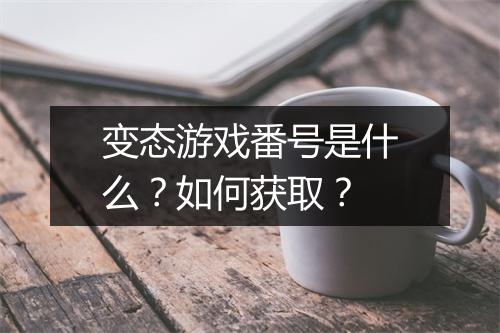变态游戏番号是什么？如何获取？
