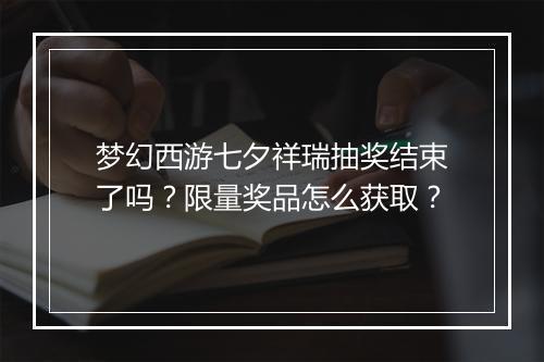 梦幻西游七夕祥瑞抽奖结束了吗？限量奖品怎么获取？