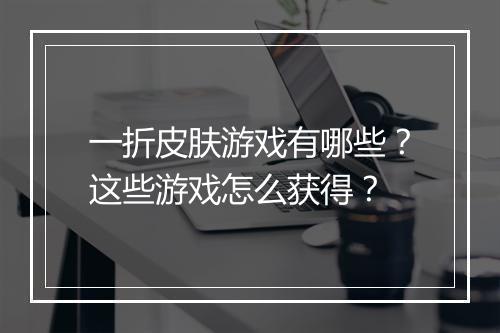 一折皮肤游戏有哪些?这些游戏怎么获得?