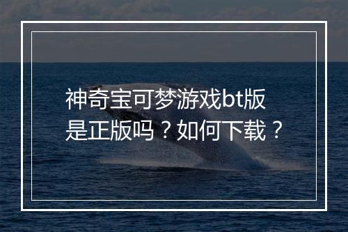神奇宝可梦游戏bt版是正版吗?如何下载?