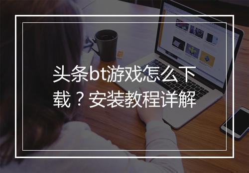 头条bt游戏怎么下载?安装教程详解