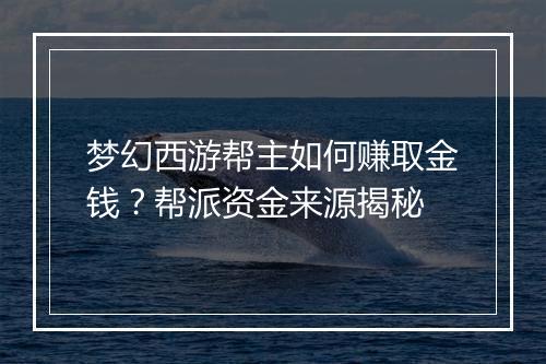 梦幻西游帮主如何赚取金钱？帮派资金来源揭秘