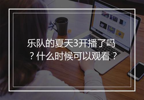 乐队的夏天3开播了吗?什么时候可以观看?