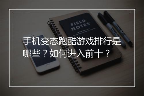 手机变态跑酷游戏排行是哪些?如何进入前十?