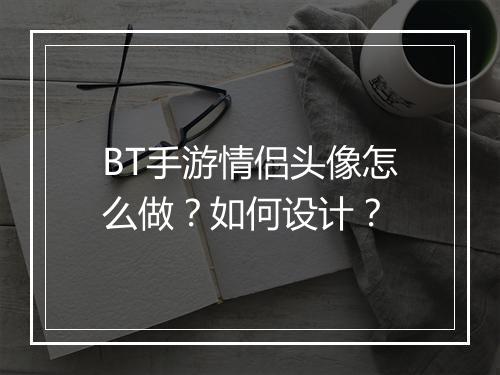 BT手游情侣头像怎么做?如何设计?