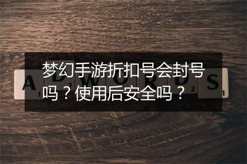 梦幻手游折扣号会封号吗?使用后安全吗?