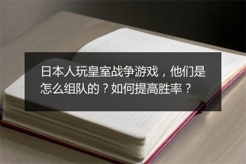 日本人玩皇室战争游戏，他们是怎么组队的？如何提高胜率？