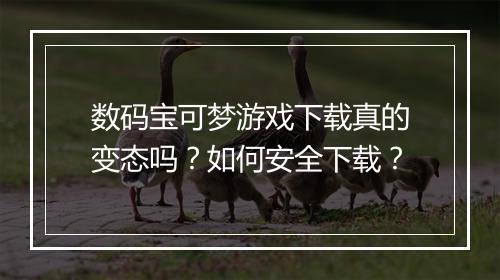 数码宝可梦游戏下载真的变态吗?如何安全下载?