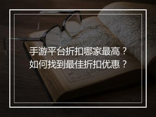 手游平台折扣哪家最高?如何找到最佳折扣优惠?