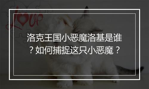 洛克王国小恶魔洛基是谁?如何捕捉这只小恶魔?