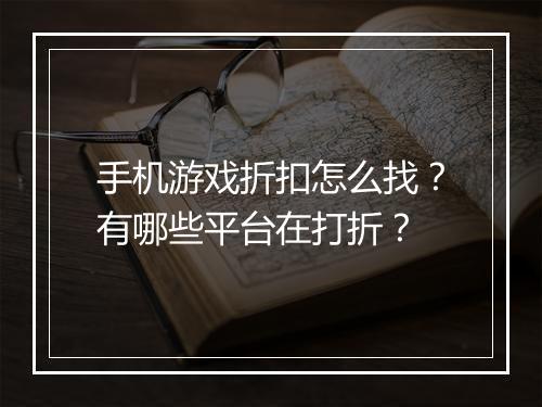 手机游戏折扣怎么找?有哪些平台在打折?