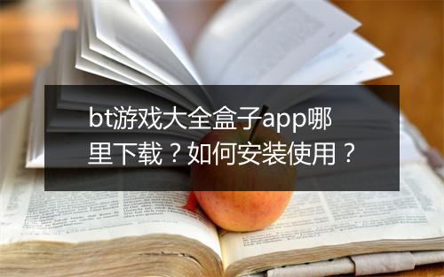 bt游戏大全盒子app哪里下载?如何安装使用?