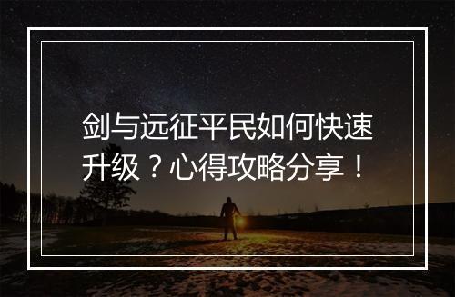 剑与远征平民如何快速升级?心得攻略分享!