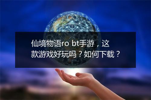 仙境物语ro bt手游,这款游戏好玩吗?如何下载?