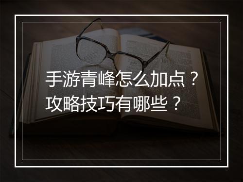 手游青峰怎么加点？攻略技巧有哪些？