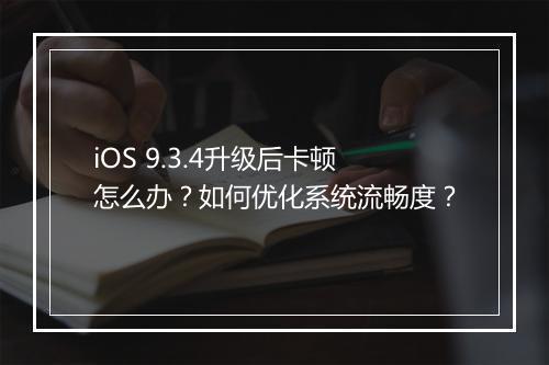 iOS 9.3.4升级后卡顿怎么办?如何优化系统流畅度?