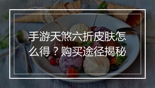 手游天煞六折皮肤怎么得?购买途径揭秘