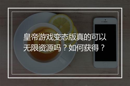 皇帝游戏变态版真的可以无限资源吗?如何获得?