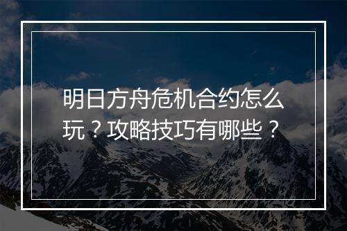 明日方舟危机合约怎么玩?攻略技巧有哪些?