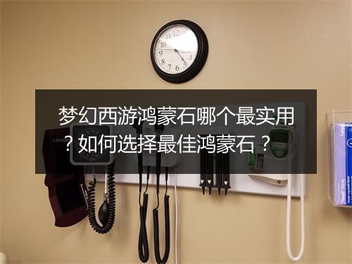 梦幻西游鸿蒙石哪个最实用？如何选择最佳鸿蒙石？
