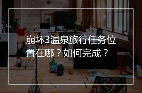 崩坏3温泉旅行任务位置在哪？如何完成？