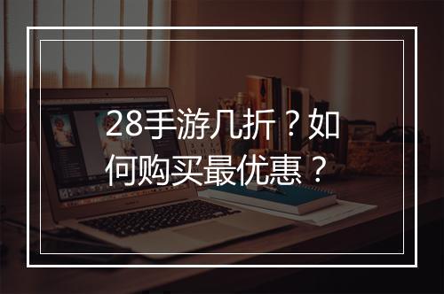 28手游几折？如何购买最优惠？