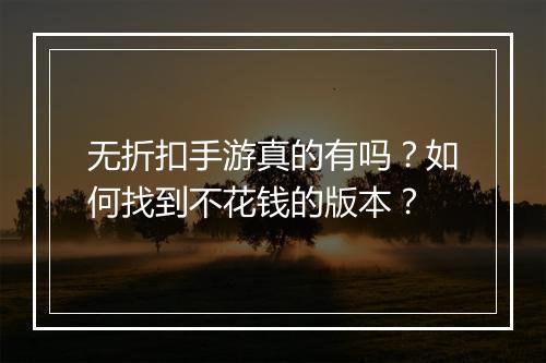 无折扣手游真的有吗?如何找到不花钱的版本?