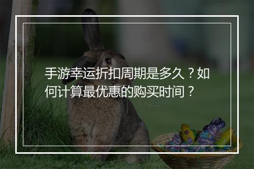 手游幸运折扣周期是多久?如何计算最优惠的购买时间?