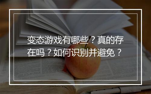 变态游戏有哪些?真的存在吗?如何识别并避免?