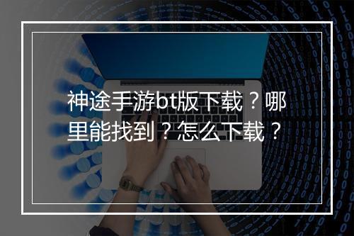 神途手游bt版下载?哪里能找到?怎么下载?