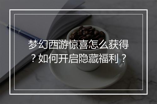 梦幻西游惊喜怎么获得？如何开启隐藏福利？