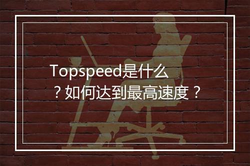 Topspeed是什么?如何达到最高速度?