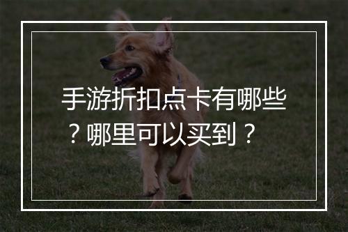 手游折扣点卡有哪些?哪里可以买到?