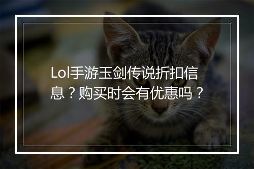 Lol手游玉剑传说折扣信息?购买时会有优惠吗?