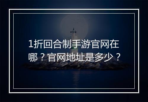 1折回合制手游官网在哪?官网地址是多少?