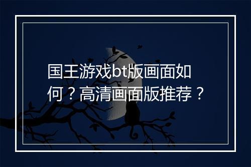 国王游戏bt版画面如何?高清画面版推荐?
