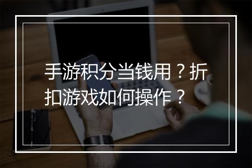 手游积分当钱用？折扣游戏如何操作？