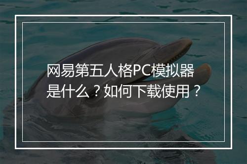 网易第五人格PC模拟器是什么?如何下载使用?