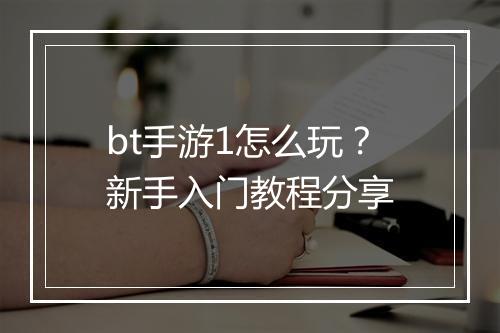 bt手游1怎么玩？新手入门教程分享