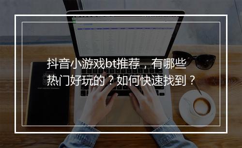 抖音小游戏bt推荐,有哪些热门好玩的?如何快速找到?
