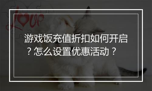 游戏饭充值折扣如何开启?怎么设置优惠活动?