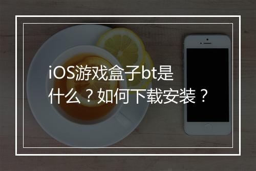 iOS游戏盒子bt是什么?如何下载安装?