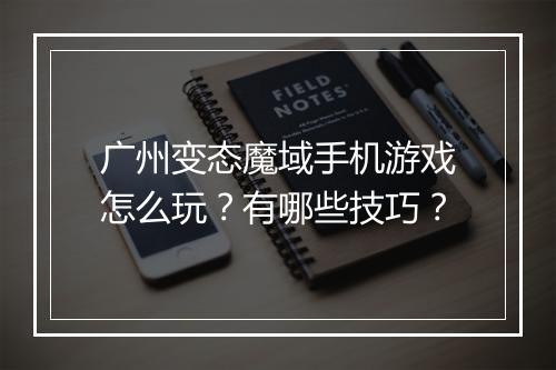 广州变态魔域手机游戏怎么玩?有哪些技巧?