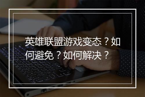 英雄联盟游戏变态?如何避免?如何解决?