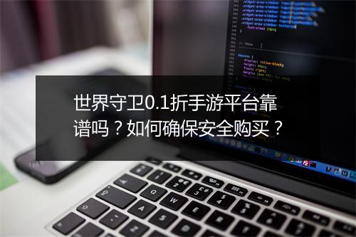 世界守卫0.1折手游平台靠谱吗?如何确保安全购买?