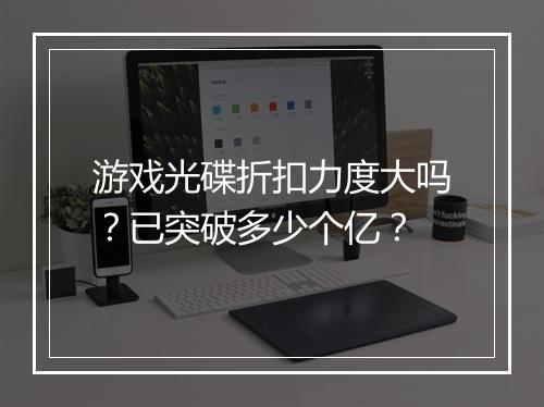 游戏光碟折扣力度大吗?已突破多少个亿?