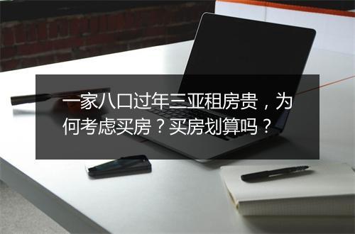 一家八口过年三亚租房贵,为何考虑买房?买房划算吗?