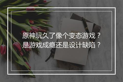原神玩久了像个变态游戏?是游戏成瘾还是设计缺陷?