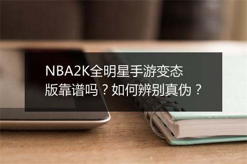 NBA2K全明星手游变态版靠谱吗?如何辨别真伪?