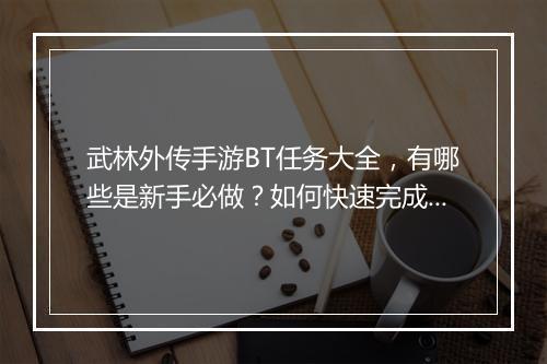 武林外传手游BT任务大全,有哪些是新手必做?如何快速完成?